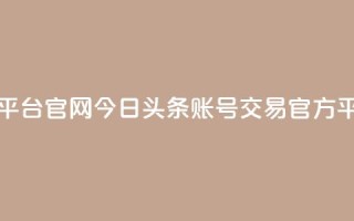今日头条账号交易平台官网 - 今日头条账号交易官方平台全新上线!