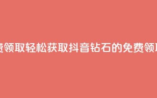抖音钻石免费领取 - 轻松获取抖音钻石的免费领取攻略!