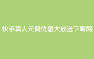 快手真人1元100赞优惠大放送