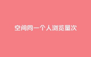 qq空间同一个人浏览量5次 - 同一人查看5次的QQ空间流量如何提升~