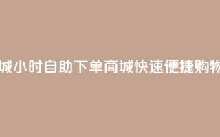 24h自助下单商城 - 24小时自助下单商城，快速便捷购物平台!