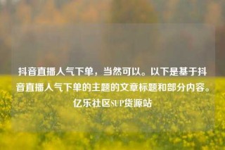 抖音直播人气下单，当然可以。以下是基于抖音直播人气下单的主题的文章标题和部分内容。亿乐社区SUP货源站
