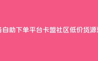 超低价qq业务自助下单平台 - 卡盟社区低价货源对接