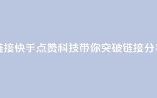 快手点赞科技复制链接 - 快手点赞科技，带你突破链接分享的新奇玩法~