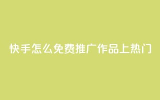快手怎么免费推广作品上热门,快手业务秒到账 - ks免费业务平台call - QQ访客自助网址