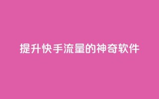 提升快手流量的神奇软件
