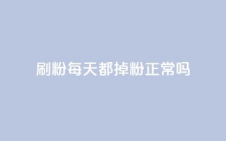 刷粉每天都掉粉正常吗 - 每日流失粉丝是否正常？!