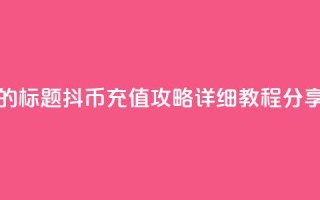 重写后的标题：抖币充值攻略：详细教程分享