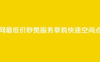 全网最低价秒赞服务，草鸡快速qq空间点赞