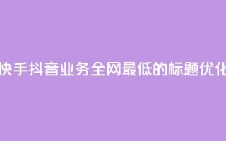 快手抖音业务全网最低的标题优化