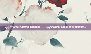 qq空间怎么看昨日浏览量 - qq空间昨日浏览量怎样查看~