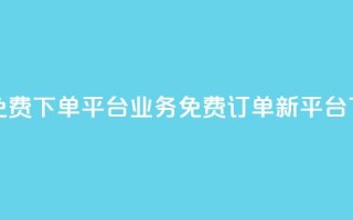 ks业务免费下单平台(KS业务免费订单新平台)