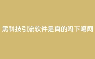 黑科技引流软件是真的吗