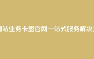 qq业务卡盟网站(qq业务卡盟官网：一站式服务解决方案)