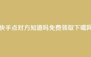 快手点对方知道吗 - QQ免费领取5000