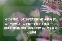 小红书阅读，小红书阅读笔记10篇加5积分怎么弄，当然可以！以下是一个基于关键词 小红书阅读 的独特标题和一篇简短的文章，亿乐社区SUP货源站