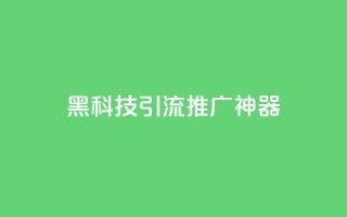黑科技引流推广神器 - 神奇引流工具助你轻松推广！~