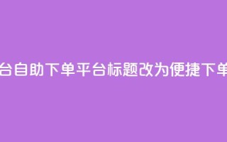 qq自助下单平台(qq自助下单平台标题改为“便捷qq下单平台”)