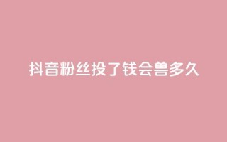 抖音粉丝投了钱会兽多久,qq显示没有在意 - 发卡平台 - qq点赞有限制吗