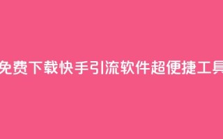 免费下载快手引流软件：超便捷工具