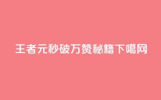 王者1元秒破万赞秘籍