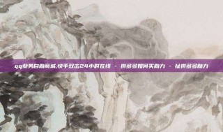 qq业务自助商城,快手双击24小时在线 - 拼多多如何买助力 - 扯拼多多助力