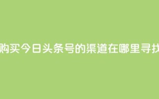 购买今日头条号的渠道在哪里寻找