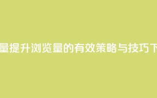 QQks浏览量 - 提升QQks浏览量的有效策略与技巧!