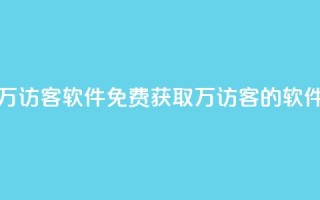 qq免费一万访客软件(免费获取1万访客的QQ软件)
