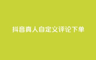 抖音真人自定义评论下单,qq自动平台申请入口 - 自助下单24小时平台最便宜 - 抖音付费推广