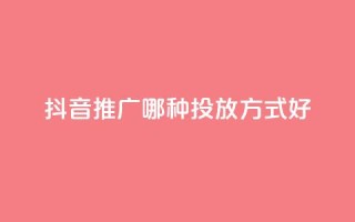 抖音推广哪种投放方式好,抖音快手挂机托管平台 - 抖音低价下单网站 - qq主页点赞怎么关闭