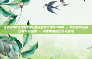 免费领QQ说说赞软件,空间业务下单24小时 - 拼多多转盘刷次数网站免费 - 淘宝买拼多多刀可靠吗