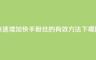 快速增加快手粉丝的有效方法