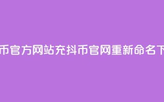 充抖币官方网站(充抖币官网重新命名)