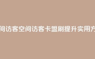 卡盟刷qq空间访客(qq空间访客卡盟刷提升实用方法)
