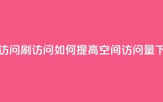 qq空间访问刷访问(如何提高QQ空间访问量)