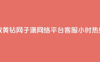 免费领取qq黄钻网 - 子潇网络平台客服24小时热线