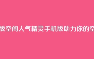 qq空间人气精灵手机版 - qq空间人气精灵手机版：助力你的空间热度提升！~