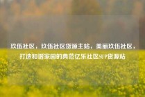 玖伍社区，玖伍社区货源主站，美丽玖伍社区，打造和谐家园的典范亿乐社区SUP货源站