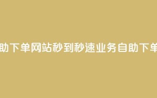 ks业务自助下单网站秒到(秒速ks业务自助下单)
