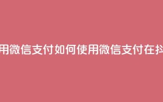 抖音怎么充值钻石用微信支付 - 如何使用微信支付在抖音充值钻石!