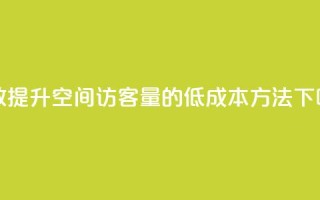 高效提升QQ空间访客量的低成本方法