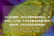 小红书点赞网，小红书点赞网马线报帮手，当然可以。以下是一个符合您要求的文章标题和内容示例，亿乐社区低价自营货源站