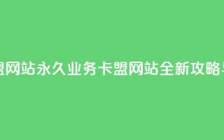 qq永久业务卡盟网站 - QQ永久业务卡盟网站全新攻略与推荐!