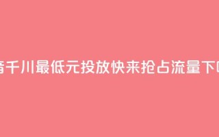 「抖音千川最低300元投放，快来抢占流量！」