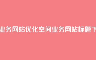 qq空间业务网站(优化QQ空间业务网站标题)