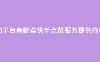 快手点赞自助平台有哪些 - 快手点赞服务提供商有哪些!