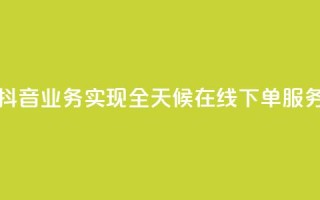 抖音业务实现全天候在线下单服务