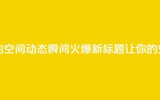 QQ空间动态 - 原标题：学会这几招，让你的QQ空间动态瞬间火爆！新标题：让你的QQ空间动态瞬间吸引大量关注！!