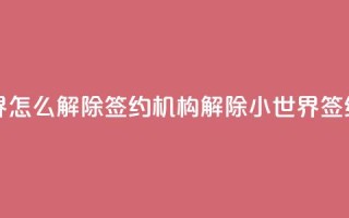 QQ小世界怎么解除签约机构(解除QQ小世界签约机构)